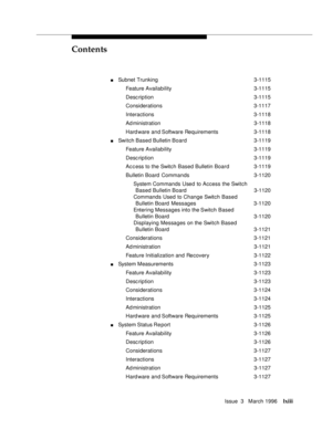 Page 62Contents
Issue  3   March 1996lxiii
nSubnet Trunking 3-1115
Feature Availability3-1115
Desc ription 3-1115
Considerations 3-1117
Interactions 3-1118
Ad ministration 3-1118
Hard ware and Software Requirements 3-1118
nSwitch Based Bulletin Board3-1119
Feature Availability3-1119
Desc ription 3-1119
Ac c ess to the Switch Based Bulletin Board3-1119
Bulletin Board  Commands 3-1120
System Commands Used to Access the Switch
Based Bulletin Board 3-1120
Commands Used to Change Switch Based
Bulletin Board...