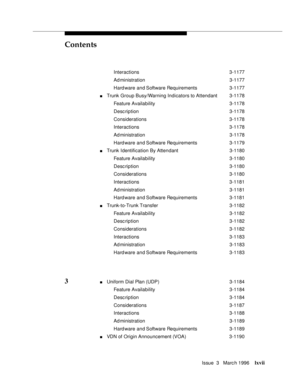 Page 66Contents
Issue  3   Marc h 1996lxvii
Interactions 3-1177
Ad ministration 3-1177
Hard ware and Software Requirements 3-1177
nTrunk Group Busy/Warning Indicators to Attendant3-1178
Feature Availability3-1178
Desc ription 3-1178
Considerations 3-1178
Interactions 3-1178
Ad ministration 3-1178
Hard ware and Software Requirements 3-1179
nTrunk Identification By Attendant 3-1180
Feature Availability3-1180
Desc ription 3-1180
Considerations 3-1180
Interactions 3-1181
Ad ministration 3-1181
Hard ware and...