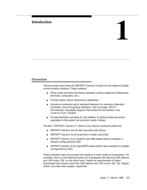 Page 76Issue  3   Marc h 19961-1  
1
Introduction
Overview
This document describes the DEFINITY Generic 3 family of cost-effective d i gital 
communication systems. These systems:
nRoute voice and  data information between various endpoints (telephones, 
terminals, computers, etc.)
nProvide highly robust networking capabilities
nInclude an extensive set of standard features (for examp le, Attendant 
Consoles, Voice Processing  Interface, Call Coverage, DS1/E1 
Connectivity, Hospitality Sup p ort, Recorded...