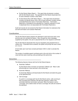 Page 822Feature Descriptions
3-678Issue  3   March 1996 
nDo Not Disturb Status Report — This report lists all extension numbers 
with Do Not Disturb active.  The specified Do Not Disturb deactivate time 
for each extension numb er is also listed.
nDo Not Disturb Plus COR Status Report — This report lists all extension 
numbers as defined above, plus a list of those extension numbers whose 
Controlled Restriction level is Termination Restriction.  (Termination 
Restriction is activated by the attendant for a...