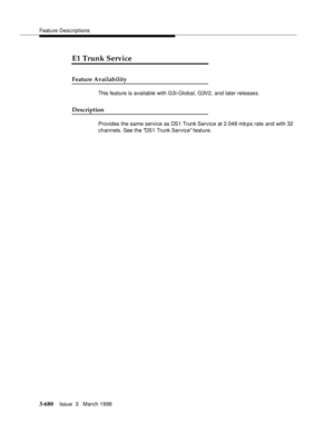 Page 824Feature Descriptions
3-680Issue  3   March 1996 
3
E1 Trunk Service
Feature Availability
This feature is available with G3i-Global, G3V2, and later releases.
Description
Provides the same service as DS1 Trunk Service at 2.048 mb ps rate and with 32 
channels. See the DS1 Trunk Service feature. 