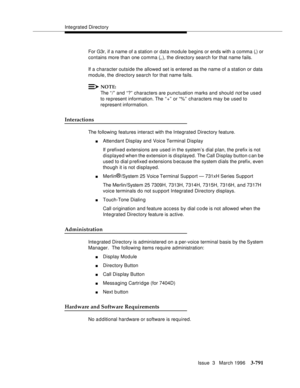 Page 935Integrated Directory
Issue  3   March 1996
3-791
For G3r, if a name of a station or data module begins or ends with a comma (,) or 
contains more than one comma (,,), the directory search for that name fails.
If a character outside the allowed set is entered as the name of a station or data 
module, the directory search for that name fails.
NOTE:
The “/” and “?” characters are p unctuation marks and should not be used 
to re present information. The “ +” or “%”  characters may be used to 
re present...