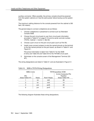 Page 127Install and Wire Telephones and Other Equipment
9-2Issue 1  September 1995  
auxiliary connector. When possible, the primary console should be powered 
from the system cabinet so it has the same power failure b a cku p as the system 
itself.
The maximum cabling distance for the console powered from the cabinet is 350 
feet (100 meters).
The general ste ps to connect a telephone are as follows: 
1. Choose a telephone or peripheral to connect such as Attendant 
Console 302B.
2. Choose the port circuit pack...