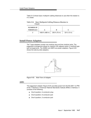 Page 172Install Power Ad apters
Issue 1  September 1995 
9-4 7
Table 9-12 shows basic multipoint cabling distances to use when the resistor is 
in a closet.
Install Power Adapters
The T-type ad a pters contain one modular plug and two modular jacks. The 
piggyback arrangement allows for insertion into a djacent jacks in manifold-type 
jack arrangements. The 400B2 and 400F2 are power adapters. Figure 9-23 
shows the side-by-side adapters.
Figure 9-23. Side View of Adapter
400B2
This pigg y back adapter (Figure...