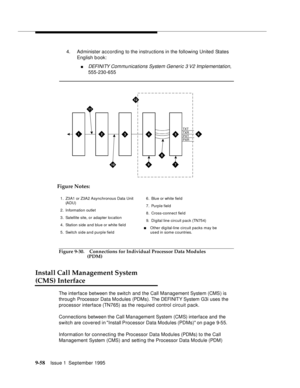 Page 1839-5 8Issue 1  September 1995  
4. Administer according to the instructions in the following United States 
English b ook:
nDEFI NI TY Com munications System Generic 3 V2 Implementation, 
555-230-655
Figure 9-30. Connections for Individual Processor Data Modules 
(PDM)
Install Call Management System 
(CMS) Interface
The interface between the switch and the Call Management System (CMS) is 
through Processor Data Mo dules (PDMs). The DEFI NIT Y System G3i uses the 
processor interface (TN765) as the...