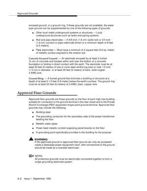 Page 209Approved Grounds
A-2Issue 1  Septemb er 1995 
encased ground, or a ground ring. If these grounds are not available, the water 
pipe ground can be supplemented by one of the following types of grounds: 
nOther local metal underground systems or structures — Local 
underground structures such as tanks and piping systems
nRod and pipe electrodes — A 5/8 inch (1.6 cm) (solid rod) or 3/4 inch
(1.9 c m) (conduit or pipe) electrode driven to a minimum depth of 8 feet 
(2.5 meters)
nPlate electrodes — Must have...