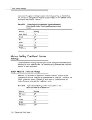 Page 258O ption Switch Setting s
H-2September 1995 Issue 1  
connected through a modular processor data module serving as the interface 
link. The option settings for the modular processor data module (MPDM) in this 
application are shown in Table H-1. 
Modem Pooling (Combined) Option 
Settings
Combined Modem Pooling requires option switch settings on different modems 
and modular trunk data modules. The following paragraphs describe the option 
settings for each ap plication. 
103JR Modem Option Settings
When...