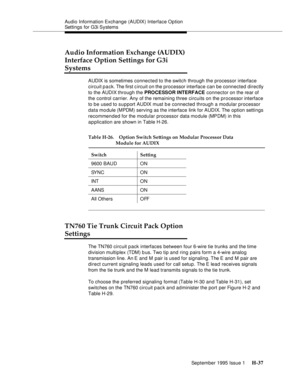 Page 293Audio Information Exchange (AUDIX) Interface Option 
Settings for G3i Systems
September 1995 Issue 1 
H-37
Audio Information Exchange (AUDIX)
Interface Option Settings for G3i 
Systems
AUDIX is sometimes connected to the switch through the processor interface 
circuit pack. The first circuit on the processor interface can be connected directly 
to the AUDIX through the PROCESSOR INTERFACE connector on the rear of 
the control carrier. Any of the remaining three circuits on the processor interface 
to be...