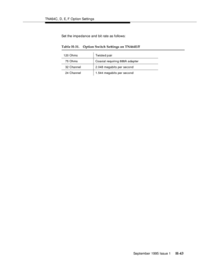 Page 299TN464C, D, E, F Option Settings
September 1995 Issue 1 
H-43
Set the impedance and bit rate as follows:
Table H-31. Option Switch Settings on TN464E/F
120 Ohms Twiste d p air
75 Ohms Coaxial requirin g 888A a dapter
32 Channel 2.048 megabits per second
24 Channel 1.544 megabits per second 