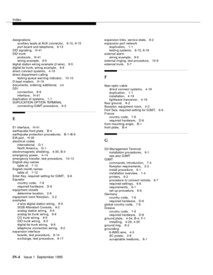 Page 316Index
IN-4Issue 1  September 1995 
d esignations
auxiliary leads at AUX c onnector
, 9-10, 9-15
port board and telephone
, 9-13
DID sig nalin g, H-41
DID trunk
protocols
, H-41
wiring example, 9-5
digital station wiring example (2-wire)
, 9-5
digital tie trunk, wiring example
, 9-9
direct c onnect systems, 4-19
direct d e partment c alling
testin g queue warning indicator
, 10-10
D-lead modem, H-19
d ocuments, ordering a dditional
, xvi
DS1
connection
, 9-9
interface
, H-41
d up lication of systems
,...