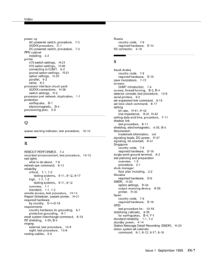 Page 319Index
Issue 1  September 1995 IN-7 
p ower up
AC-powered switch, procedure
, 7-3
AUDIX procedure
, C-1
DC-powered  switch, procedure, 7-3
PPN cabinet
installing
, 4-2
printer
475 switch settings
, H-21
572 option settings
, H-30
connectin g to G3MT, 6-2
journal option settings
, H-21
option settings
, H-20
parallel, 6-2
serial
, 6-2
processor interface circuit pack
AUDIX c onnections
, H-36
switch settings
, H-2
processor p ort network, duplication
, 1-1
protection
earthquake
, B-1
electromagnetic
, B-4...