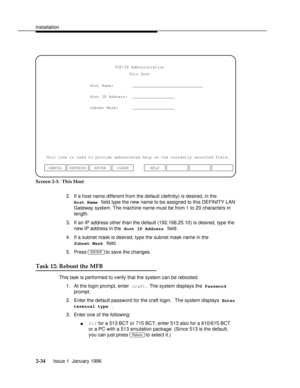 Page 53Installationbbbbbbbbbbbbbbbbbbbbbbbbbbbbbbbbbbbbbbbbbbbbbbbbbb
Host Name:        ______________________________
Host IP Address:  __________________
Subnet Mask:      __________________TCP/IP Administration
This Host
This line is used to provide abbreviated help on the currently selected field.
ENTER CLEAR CANCEL REFRESHHELP
Screen 2-5.  This Host
2. If a host name different from the default (definity) is desired, in the
Host Name field type the new name to be assigned to this DEFINITY LAN
Gateway...