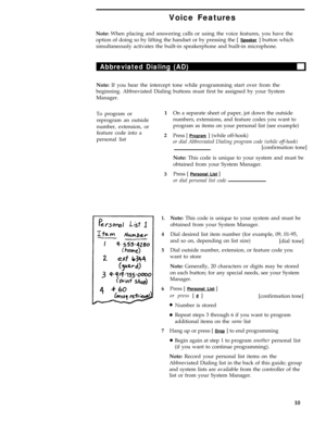 Page 14Voice Features
Note: When placing and answering calls or using the voice features, you have the
option of doing so by lifting the handset or by pressing the [ 
Speaker ] button which
simultaneously activates the built-in speakerphone and built-in microphone.
Abbreviated Dialing (AD)
Note: If you hear the intercept tone while programming start over from the
beginning. Abbreviated Dialing buttons must first be assigned by your System
Manager.
To program or1
reprogram an outside
number, extension, or...