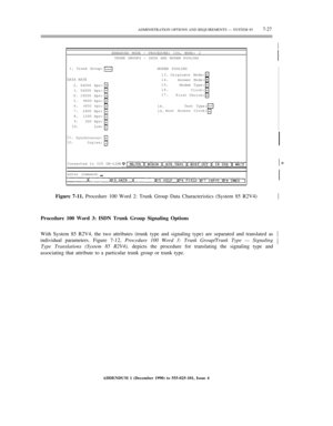 Page 105ADMINISTRATION OPTIONS AND REQUIREMENTS — SYSTEM 857-27½
½
ENHANCED MODE — PROCEDURE: 100, WORD: 2
TRUNK GROUPS — DATA AND MODEM POOLING
1. Trunk Group:
MODEM POOLING
DATA RATE
2.
3.4.5.6.
7.
8.
9.10.64000 bps:
56000 bps:
19200 bps:
9600 bps:
4800 bps:2400 bps:
1200 bps:
300 bps:
Low:13.
14.
15.
16.
17.Originate Mode:
Answer Mode:
Modem Type:
Clock:
First Choice:
18.
19.Test Type:
Host Access Clock:
11.
12.Synchronous:Duplex:½
Connected to CC0 ON-LINE½*
enter command:½
Figure 7-11. Procedure 100 Word 2:...