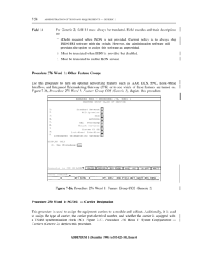 Page 1327-54ADMINISTRATION OPTIONS AND REQUIREMENTS — GENERIC 2
Field 14For Generic 2, field 14 must always be translated. Field encodes and their descriptions
are:½
—
0
1(Dash) required when ISDN is not provided. Current policy is to always ship
ISDN-PRI software with the switch. However, the administration software still
provides the option to assign this software as unprovided.
Must be translated when ISDN is provided but disabled.
Must be translated to enable ISDN service.½
½
½
½
Procedure 276 Word 1: Other...