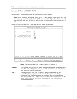 Page 1847-106ADMINISTRATION OPTIONS AND REQUIREMENTS — GENERIC 2
Procedure 309 Word 5: ARS–ISDN BCCOS
This procedure is required for translating ISDN trunk groups into the ARS plan.
NOTE: When translating MEGACOM, SDN, and ACCUNET switched digital service calls, you
must first assign a network specific facility (NSF) index in field 1 of procedure 279, word 1, and
then assign this same index in field 5 of this procedure to all preferences used for these types of½
½
½
½
½
½
calls.
Figure 7-51, Procedure 309 Word...