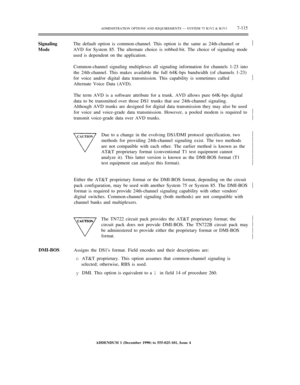 Page 193ADMINISTRATION OPTIONS AND REQUIREMENTS — SYSTEM 75 R1V2 & R1V37-115
SignalingThe default option is common-channel. This option is the same as 24th-channel or
ModeAVD for System 85. The alternate choice is robbed-bit. The choice of signaling mode
used is dependent on the application.
Common-channel signaling multiplexes all signaling information for channels 1-23 into
the 24th-channel. This makes available the full 64K-bps bandwidth (of channels 1-23)
for voice and/or digital data transmission. This...