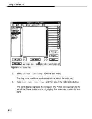 Page 115Using AT&TCall
Figure 4-14. Note Pad
2.Select Insert Timestamp from the Edit menu.
The day, date, and time are inserted at the top of the note pad.
3.Type Must call tomorrow, and then select the Hide Notes button.
The card display replaces the notepad. The Notes icon appears to the
left of the Show Notes button, signifying that notes are present for this
card.
4-22 