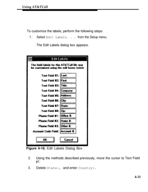 Page 124Using AT&TCall
To customize the labels, perform the following steps:
1.Select Edit Labels. . . from the Setup menu.
The Edit Labels dialog box appears.
Figure 4-18. Edit Labels Dialog Box
2.Using the methods described previously, move the cursor to Text Field
#7.
3.Delete State:, and enter Country:.
4-31 