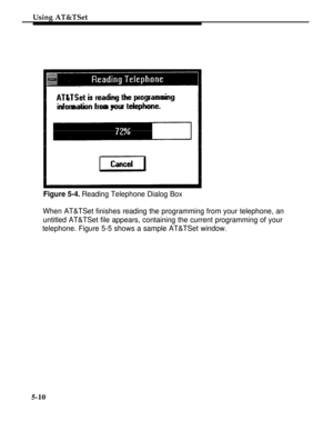 Page 187Using AT&TSet
Figure 5-4. Reading Telephone Dialog Box
When AT&TSet finishes reading the programming from your telephone, an
untitled AT&TSet file appears, containing the current programming of your
telephone. Figure 5-5 shows a sample AT&TSet window.
5-10 