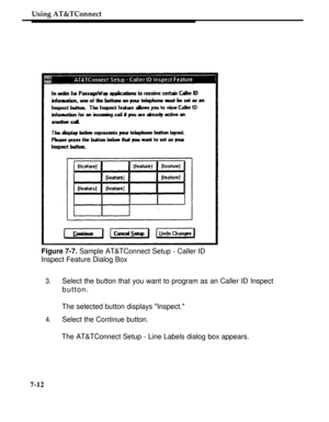 Page 259Using AT&TConnect
Figure 7-7. Sample AT&TConnect Setup - Caller ID
Inspect Feature Dialog Box
3.Select the button that you want to program as an Caller ID Inspect
button.
The selected button displays Inspect.
4.Select the Continue button.
The AT&TConnect Setup - Line Labels dialog box appears.
7-12 