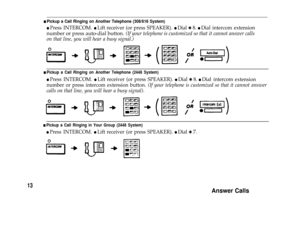 Page 15n Pickup a Call Ringing on Another Telephone (308/616 System)
l Press INTERCOM. l Lift receiver (or press SPEAKER). l Dial Q 8. l Dial intercom extension
number or press auto-dial button. (If your telephone is customized so that it cannot answer calls
on that line, you will hear a busy signal.)
n Pickup a Call Ringing on Another Telephone (2448 System)
l Press INTERCOM. l Lift receiver (or press SPEAKER). l Dial Q 8. l Dial intercom
number or press intercom extension button. 
(If your telephone is...