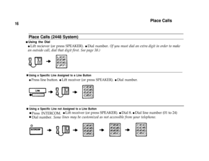 Page 1816
Place Calls
Place Calls (2448 System)
n Using the Dial
l Lift reciever (or press SPEAKER). l Dial number. (If you must dial an extra digit in order to make
an outside call, dial that digit first. See page 38.)
nUsing a Specific Line Assigned to a Line Button
l Press line button. l Lift receiver (or press SPEAKER). l Dial number.
nUsing a Specific Line not Assigned to a Line Button
nPress INTERCOM.
Dial number. 
Some
l Lift receiver (or press SPEAKER). l Dial 8. l Dial line number (01 to 24)
lines may...