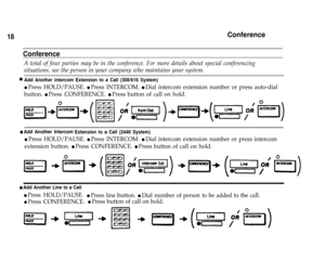 Page 20Conference18
Conference
A total of four parties may be in the conference. For more details about special conferencing
situations, see the person in your company who maintains your system.
Add Another intercom Extension to a Call (308/616 System)n
l Press HOLD/PAUSE. l Press INTERCOM. l Dial intercom extension number or press auto-dial
button. 
l Press CONFERENCE. l Press button of call on hold.
n Add Another Intercom
Extension to a Call (2448 System)
l Press HOLD/PAUSE. l Press INTERCOM. l Dial intercom...