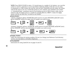 Page 35NOTE: Press HOLD/PAUSE to enter a 1½ second pause in a number if, for instance, you want the
system to wait for a dial tone or access tone before continuing dialing. If the line you are using
is customized as a PBX/Centrex line and the code has been customized into the system, the system
will put the pause in for you. Consult the person in your company who maintains your system.
A switchhook flash, sometimes used for local dialing services or PBX/Centrex codes, may be
entered as the first button press in...