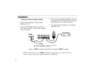 Page 7Installation
1.
2.
INSTALLATION INSTRUCTIONS3.   Never touch uninsulated telephone wires or
terminals unless the telephone line has been
Never install telephone wiring during adisconnected at the network interface.
Iightning storm.
4.   Use caution when installing or modifying
Never install telephone jacks in wet loca-telephone lines.
tions unless the jack is specifically designed
for wet locations.
Directly connected by a cord from one unit to the
other, or connected via a wiring run.
Figure 3. SPIRIT...