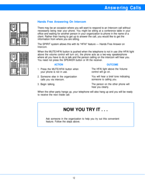Page 14Answering Calls
Hands Free Answering On Intercom
There may be an occasion where you will want to respond to an Intercom call without
necessarily being near your phone. You might be sitting at a conference table in your
office and waiting for another person in your organization to phone in the name of a
client. Rather than having to get up to answer the call, you would like to get the
information from where you are sitting.
The SPIRIT system allows this with its “HFAI” feature — Hands Free Answer on...
