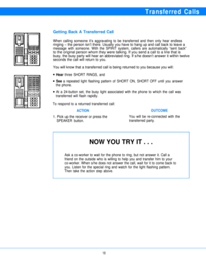 Page 20Transferred Calls
Getting Back A Transferred Call
When calling someone it’s aggravating to be transferred and then only hear endless
ringing – the person isn’t there. Usually you have to hang up and call back to leave a
message with someone. With the SPIRIT system, callers are automatically “sent back”
to the original person whom they were talking. If you send a call to a line that is
busy, the busy party will hear an abbreviated ring. If s/he doesn’t answer it within twelve
seconds the call will return...