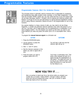 Page 35Programmable Features
Programmable Features ONLY For 24-Button Phones
The 24-button phone is generally used by someone who is responsible for answering
and transferring many calls (usually a boss, secretary, or front desk receptionist). If you
have the 24-button SPIRIT system set, you may notice that two of your line buttons have
not yet been discussed. Buttons 1 through 6 are for placing and receiving outside calls.
Buttons 10 through 25 are the auto-dial buttons for storing personal SpeedCall numbers...