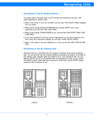 Page 6Recognizing Calls
Recognizing A Call By Ringing Patterns
You will be able to tell what type of call is coming in by listening to the ring. It will
sound differently for different calls.
l
l
l
l
lWhen a call comes in from the OUTSIDE, you will hear TWO SHORT RINGS repeated
until you answer.
When you are being called by INTERCOM from another SPIRIT user in your
organization, you will hear ONE LONG RING.
When a call is being TRANSFERRED to you, you will hear ONE SHORT RING, ONE
LONG RING.
If you have...
