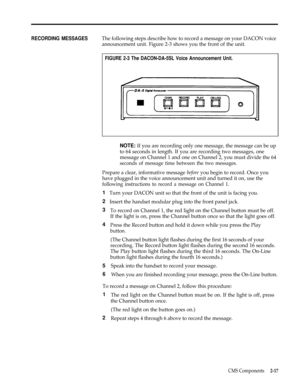 Page 27RECORDING MESSAGES The following steps describe how to record a message on your DACON voice
announcement unit. Figure 2-3 shows you the front of the unit.
FIGURE 2-3 The DACON-DA-5SL Voice Announcement Unit.
NOTE: If you are recording only one message, the message can be up
to 64 seconds in length. If you are recording two messages, one
message on Channel 1 and one on Channel 2, you must divide the 64
seconds of message time between the two messages.
Prepare a clear, informative message before you begin...