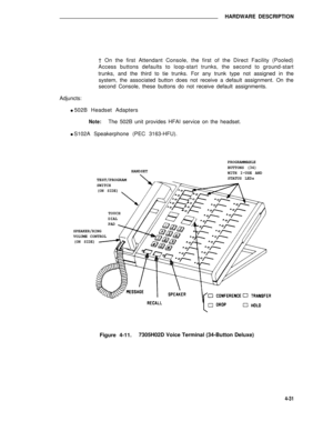 Page 481HARDWARE DESCRIPTION
† On the first Attendant Console, the first of the Direct Facility (Pooled)
Access buttons defaults to loop-start trunks, the second to ground-start
trunks, and the third to tie trunks. For any trunk type not assigned in the
system, the associated button does not receive a default assignment. On the
second Console, these buttons do not receive default assignments.
Adjuncts:
l 502B Headset Adapters
Note:The 502B unit provides HFAI service on the headset.
l S102A Speakerphone (PEC...