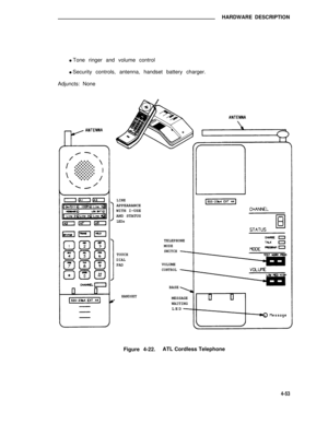 Page 503HARDWARE DESCRIPTION
l Tone ringer and volume control
l Security controls, antenna, handset battery charger.
Adjuncts: None
LINEAPPEARANCE
WITH I-USE
AND STATUS
LEDs
TOUCHDIALPAD
HANDSET
TELEPHONEMODE
SWITCH
VOLUMECONTROL
BASE
MESSAGE
WAITING
LED
Figure 4-22.ATL Cordless Telephone
4-53 