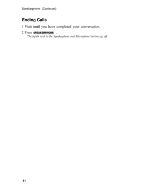 Page 55Speakerphone (Continued)
Ending Calls
1 Wait until you have completed your conversation.
2 Press 
SPEAKERPHONE  .
The lights next to the Speakerphone and Microphone buttons go off.
51 