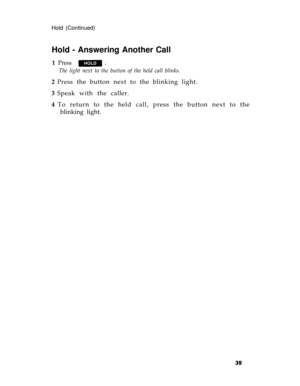 Page 42Hold (Continued)
Hold - Answering Another Call
1  Press
The light next to the button of the held call blinks.
2 Press the button next to the blinking light.
3 Speak with the caller.
4 To return to the held call, press the button next to the
blinking light. 