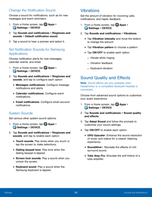 Page 101  
 
 
 
 
   
 
 
 
 
  
 
 
 
 
 
  
 
 
 
 
  
 
 
 
 
 
 
 
Change the Noti�cation Sound 
Choose a sound for noti�cations, such as for new 
messages and event reminders. 
1.  From a Home screen, tap  Apps > 
Sett
 ings > DEVICE. 
2.	 Tap Sounds and not

i�cations > Ringtones and 
sounds > Default noti�cation sound. 
3.  Tap a sound to hear a preview and select it. 
Set Noti�cation Sounds for Samsung 
Applications 
Choose noti�cation alerts for new...