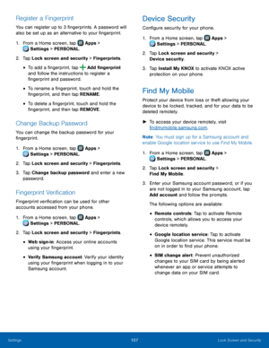 Page 113  
 
  
 
 
  
 
   
   
 
 
 
  
 
 
 
   
 
   
 
 
 
 
Register a Fingerprint 
You can register up to 3 �ngerprints. A password will 
also be set up as an alternative to your �ngerprint. 
1.  From a Home screen, tap  Apps > 
Sett
 ings > PERSONAL. 
2.  Tap Lock scr

een and security > Fingerprints. 
• To add a �ngerprint, tap  Add �ngerprint 
and follow the instructions to register a 
�ngerprint and password. 
• To rename a �ngerprint, touch and...