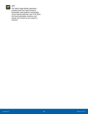 Page 50YP 
The Yellow Pages Mobile application 
provides quick and ready access to 
businesses, map locations, and storage 
of your favorite searches. Use YP to touch 
into local businesses, locations, and 
events, and connect to your search in 
real-time. 
44 Additional Apps  
Applications  