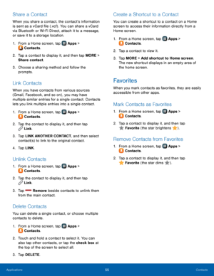 Page 61  
 
 
 
   
 
   
 
 
   
 
   
 
 
   
 
   
   
 
 
   
   
 
   
   
 
   
Share a Contact 
When you share a contact, the contact’s information 
is sent as a vCard �le (.vcf) . You can share a vCard 
via Bluetooth or Wi-Fi Direct, attach it to a message, 
or save it to a storage location. 
1. From a Home screen, tap  Apps 
 > 
Contacts. 
2.	  Tap a c

ontact to display it, and then tap MORE > 
Share contact. 
3.	  Choose a sharing method and follow the 
prompts. 
Link Contacts 
When you have...