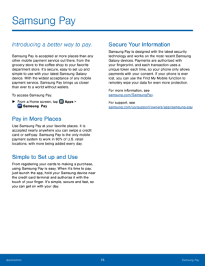 Page 81  
  
Samsung Pay
 
Introducing a better way to pay. 
Samsung Pay is accepted at more places than any 
other mobile payment service out there, from the 
grocery store to the co�ee shop to your favorite 
department store. It’s secure, easy to set up and 
simple to use with your latest Samsung Galaxy 
device. With the widest acceptance of any mobile 
payment service, Samsung Pay brings us closer 
than ever to a world without wallets. 
To access Samsung Pay: 
► From a Home screen, tap  Apps
  >...