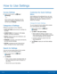 Page 87  
  
 
 
 
 
 
 
   
 
 
 
 
  
 
 
 
   
How to Use Settings
 
Access Settings 
► From a Home screen, tap  Apps > 
Setti ngs. 
– or – 
From a Home screen, drag down from the 
Status bar to display the Noti�cation panel, 
and then tap  Settings. 
Categories of Settings 
Settings are grouped in to four categories. 
• QUICK SETTINGS: Add shortcuts to settings you 
use often. 
• CONNECTIONS: Wi-�, Bluetooth, VPN, Mobile 
networks, and other connections. 
• DEVICE: Display, Sounds and...