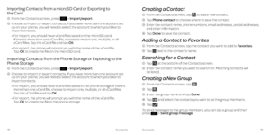 Page 14Creating a Contact
 1  From the Contacts screen, tap  to add a new contact  .
 2  Tap  Phone contact to choose where to save the contact  .
  3    Enter the contact name, phone numbers, email addresses, postal addresses, 
and other information . 
 4  Tap  Done to save the contact  .
Adding a Contact to Favorites
 1  From the Contacts screen, tap the contact you want to add to Favorites .
 2  Tap 
 next to the contact’s name .
Searching for a Contact
 1 Tap  at the bottom of the Contacts screen .
  2...