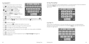 Page 1612-Key PhonePad
Tap a key repeatedly until the desired letter or symbol appears . If word prediction 
is enabled ( 
 ), just tap the keys once and choose the  
right word .
CooTek T+
Tap to enter the left letter on the key; Double-tap to enter the desired letter/
symbol on the key  . If word prediction is enabled ( 
 ), just tap the keys and 
choose the right word .
22 Entering Text 23
Entering Text
Full QWERTY
•    Tap the alphabetic keys to enter letters.
•    Tap 
 to use uppercase or lowercase...