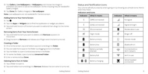 Page 98Getting Started 9
Getting Started
  3   Tap  Gallery, Live Wallpapers or Wallpapers and choose the image or 
animation you want to use as the wallpaper  . Some cropping may be needed for 
Gallery images .
 4  Tap  Done (for Gallery images) or Set wallpaper .
Note: Live wallpapers are not available for the lock screen .
Adding Items to Your Home Screen
 1  Tap 
 .
 2  Tap  the  Apps or Widgets tab to find the application or widget you desire .
  3    Tap and hold the icon of the item you wish to add and...