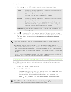 Page 1134.Click  Settings  on the different data types to customize sync settings.People§Choose the contacts application on your computer that you want
to sync with your phone.
§ If there's conflicting contact info on your phone and your
computer, choose which data you want to keep.Calendar§ Choose the calendar application on your computer that you want
to sync with your phone.
§ Choose from when you want to start syncing calendar events.
§ If there are conflicting appointments on your phone and your...