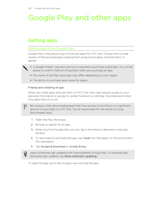 Page 138Google Play and other appsGetting apps
Getting apps from Google Play
Google Play is the place to go to find new apps for HTC One. Choose from a wide
variety of free and paid apps ranging from productivity apps, entertainment, to
games.
§ A Google Wallet ™
 payment service is required to purchase a paid app. You will be
asked to confirm method of payment when you purchase an app.
§ The name of the Play Store app may differ depending on your region.
§ The ability to purchase apps varies by region.
Finding...